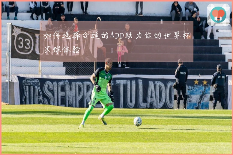 如何选择合适的App助力你的世界杯买球体验