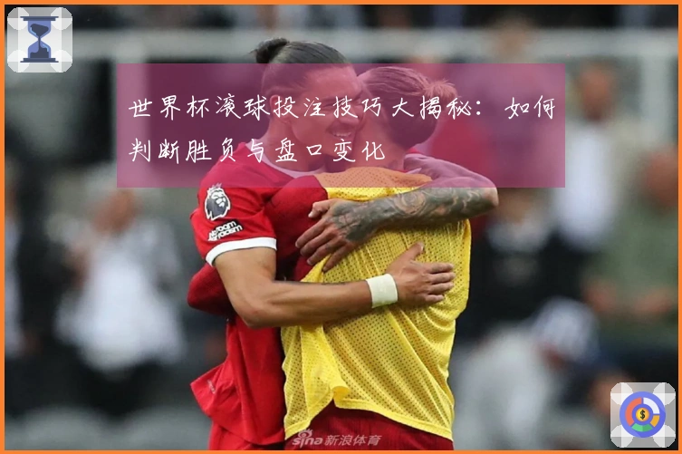 世界杯滚球投注技巧大揭秘：如何判断胜负与盘口变化