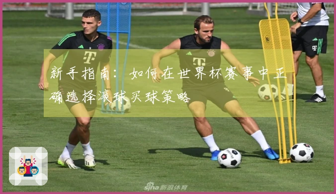 新手指南：如何在世界杯赛事中正确选择滚球买球策略
